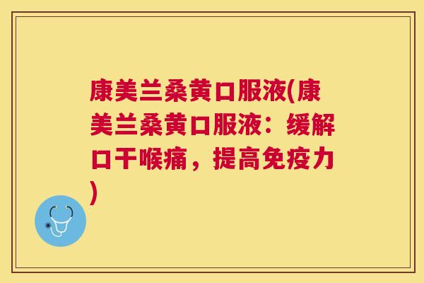 康美兰桑黄口服液(康美兰桑黄口服液:缓解口干喉痛,提高力) 康美兰桑黄口服液(康美兰桑黄口服液:缓解口干喉痛,提高力)