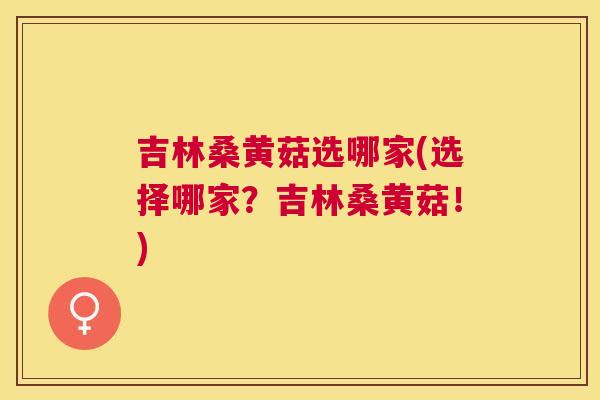 吉林桑黄菇选哪家(选择哪家?吉林桑黄菇!) 吉林桑黄菇选哪家(选择哪家?吉林桑黄菇!)