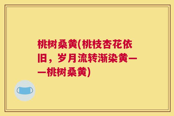 桃树桑黄(桃枝杏花依旧，岁月流转渐染黄——桃树桑黄)