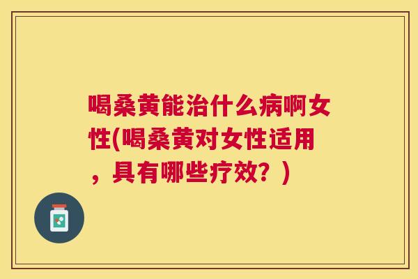 喝桑黄能什么啊女性(喝桑黄对女性适用,具有哪些疗效?) 喝桑黄能什么啊女性(喝桑黄对女性适用,具有哪些疗效?)