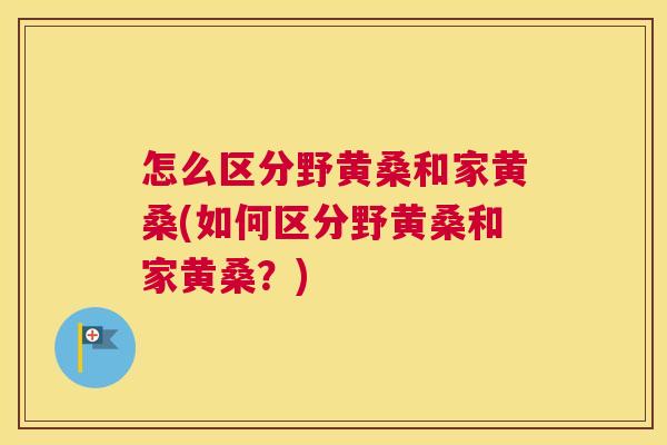 怎么区分野黄桑和家黄桑(如何区分野黄桑和家黄桑?) 怎么区分野黄桑和家黄桑(如何区分野黄桑和家黄桑?)