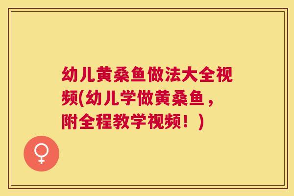 幼儿黄桑鱼做法大全视频(幼儿学做黄桑鱼,附全程教学视频!) 幼儿黄桑鱼做法大全视频(幼儿学做黄桑鱼,附全程教学视频!)