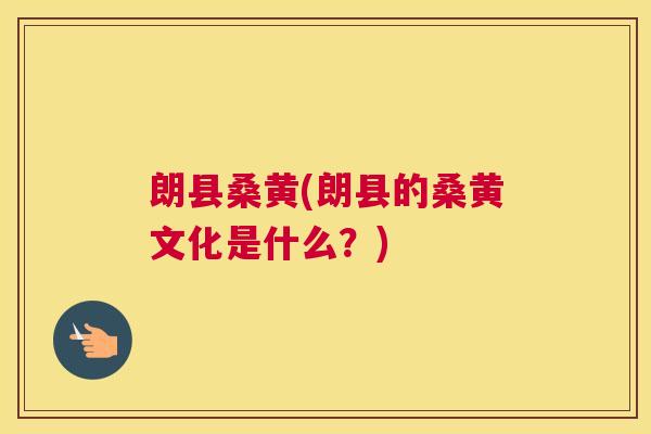 朗县桑黄(朗县的桑黄文化是什么?) 朗县桑黄(朗县的桑黄文化是什么?)