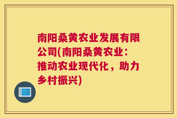 南阳桑黄农业发展有限公司(南阳桑黄农业:推动农业现代化,助力乡村振兴) 南阳桑黄农业发展有限公司(南阳桑黄农业:推动农业现代化,助力乡村振兴)