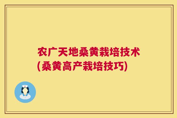 农广天地桑黄栽培技术(桑黄高产栽培技巧) 农广天地桑黄栽培技术(桑黄高产栽培技巧)