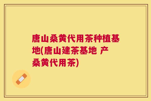 唐山桑黄代用茶种植基地(唐山建茶基地 产桑黄代用茶) 唐山桑黄代用茶种植基地(唐山建茶基地 产桑黄代用茶)