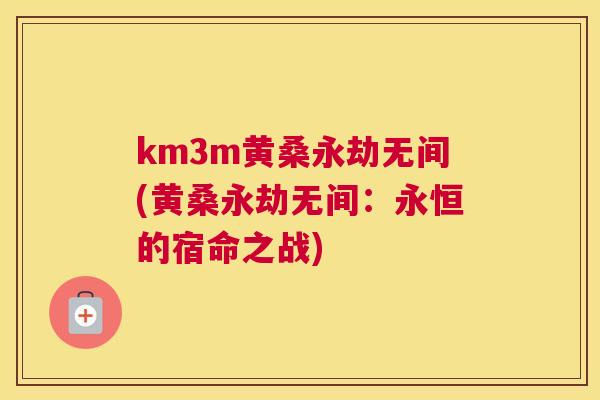 km3m黄桑永劫无间(黄桑永劫无间:永恒的宿命之战) km3m黄桑永劫无间(黄桑永劫无间:永恒的宿命之战)