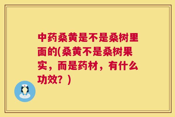 桑黄是不是桑树里面的(桑黄不是桑树果实,而是药材,有什么功效?) 桑黄是不是桑树里面的(桑黄不是桑树果实,而是药材,有什么功效?)