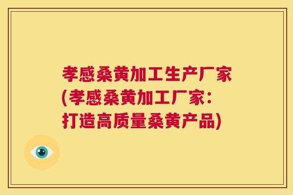 孝感桑黄加工生产厂家(孝感桑黄加工厂家:打造高质量桑黄产品) 孝感桑黄加工生产厂家(孝感桑黄加工厂家:打造高质量桑黄产品)