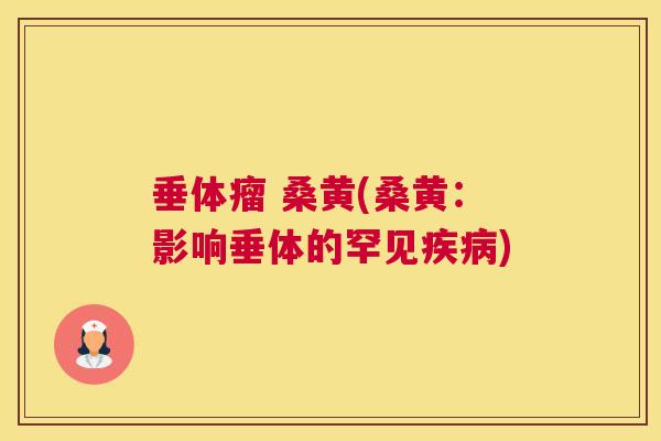 垂体瘤 桑黄(桑黄:影响垂体的罕见) 垂体瘤 桑黄(桑黄:影响垂体的罕见)