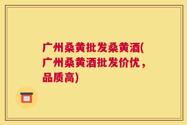 广州桑黄批发桑黄酒(广州桑黄酒批发价优,品质高) 广州桑黄批发桑黄酒(广州桑黄酒批发价优,品质高)