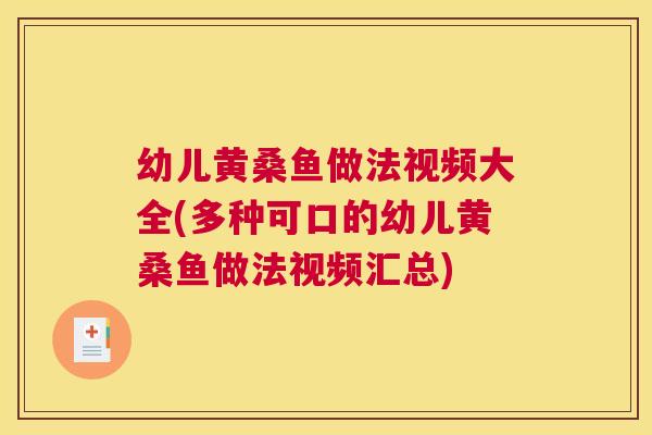 幼儿黄桑鱼做法视频大全(多种可口的幼儿黄桑鱼做法视频汇总) 幼儿黄桑鱼做法视频大全(多种可口的幼儿黄桑鱼做法视频汇总)