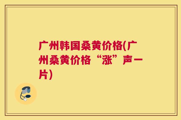 广州韩国桑黄价格(广州桑黄价格“涨”声一片) 广州韩国桑黄价格(广州桑黄价格“涨”声一片)