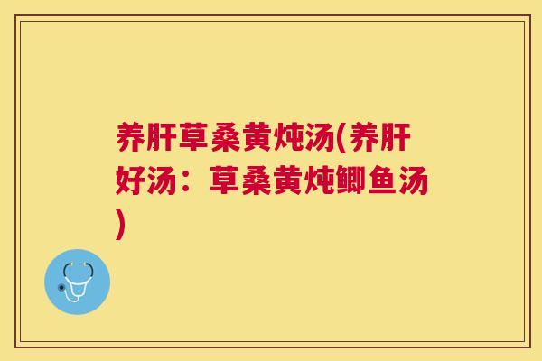 养草桑黄炖汤(养好汤:草桑黄炖鲫鱼汤) 养草桑黄炖汤(养好汤:草桑黄炖鲫鱼汤)
