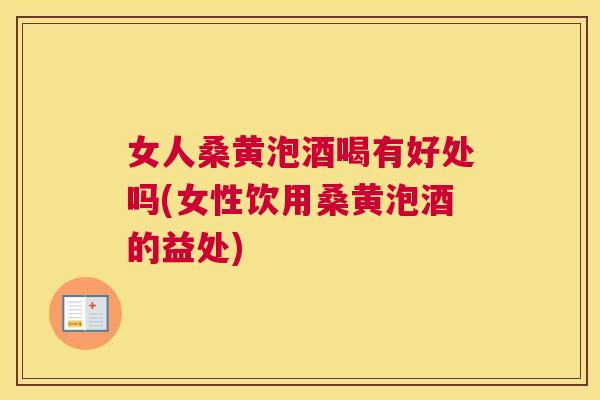 女人桑黄泡酒喝有好处吗(女性饮用桑黄泡酒的益处) 女人桑黄泡酒喝有好处吗(女性饮用桑黄泡酒的益处)