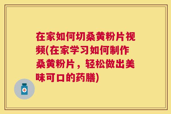 在家如何切桑黄粉片视频(在家学习如何制作桑黄粉片,轻松做出美味可口的药膳) 在家如何切桑黄粉片视频(在家学习如何制作桑黄粉片,轻松做出美味可口的药膳)