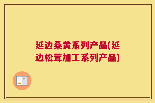 延边桑黄系列产品(延边松茸加工系列产品)