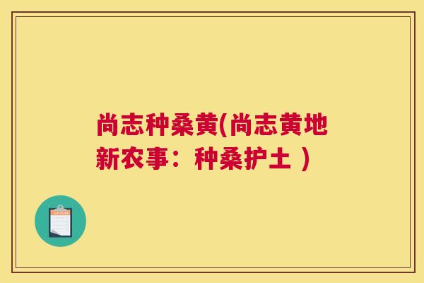 尚志种桑黄(尚志黄地新农事：种桑护土 )
