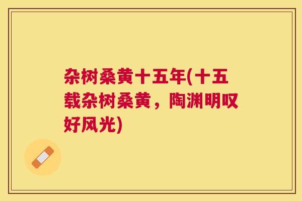 杂树桑黄十五年(十五载杂树桑黄,陶渊明叹好风光) 杂树桑黄十五年(十五载杂树桑黄,陶渊明叹好风光)
