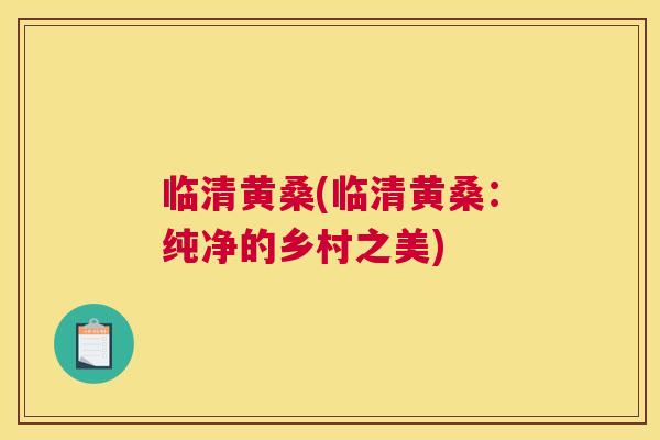 临清黄桑(临清黄桑:纯净的乡村之美) 临清黄桑(临清黄桑:纯净的乡村之美)