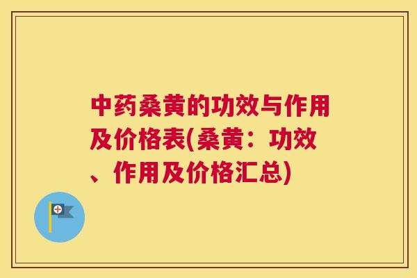 桑黄的功效与作用及价格表(桑黄:功效、作用及价格汇总) 桑黄的功效与作用及价格表(桑黄:功效、作用及价格汇总)
