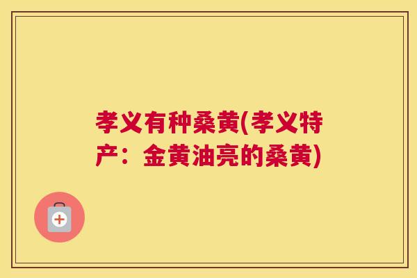 孝义有种桑黄(孝义特产:金黄油亮的桑黄) 孝义有种桑黄(孝义特产:金黄油亮的桑黄)