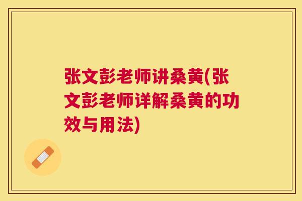 张文彭老师讲桑黄(张文彭老师详解桑黄的功效与用法) 张文彭老师讲桑黄(张文彭老师详解桑黄的功效与用法)