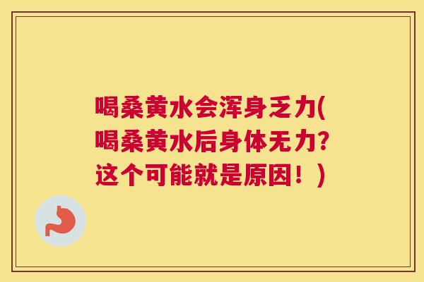 喝桑黄水会浑身乏力(喝桑黄水后身体无力?这个可能就是原因!) 喝桑黄水会浑身乏力(喝桑黄水后身体无力?这个可能就是原因!)