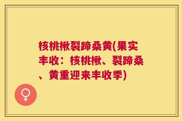 核桃楸裂蹄桑黄(果实丰收:核桃楸、裂蹄桑、黄重迎来丰收季) 核桃楸裂蹄桑黄(果实丰收:核桃楸、裂蹄桑、黄重迎来丰收季)