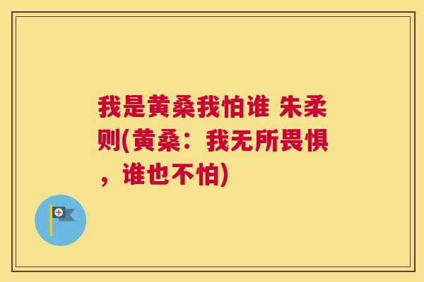 我是黄桑我怕谁 朱柔则(黄桑:我无所畏惧,谁也不怕) 我是黄桑我怕谁 朱柔则(黄桑:我无所畏惧,谁也不怕)