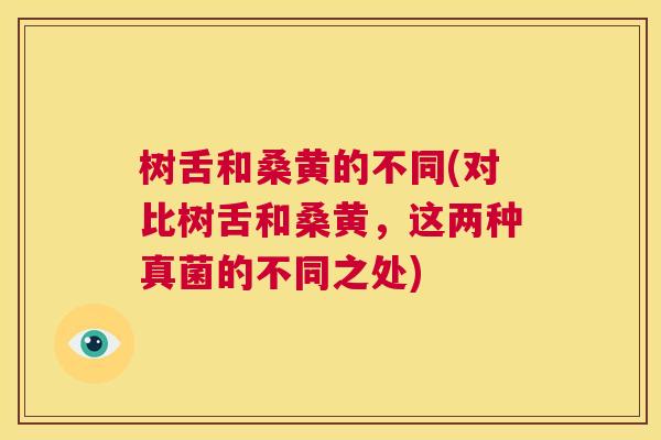 树舌和桑黄的不同(对比树舌和桑黄,这两种真菌的不同之处) 树舌和桑黄的不同(对比树舌和桑黄,这两种真菌的不同之处)