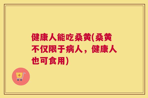 健康人能吃桑黄(桑黄不仅限于人,健康人也可食用) 健康人能吃桑黄(桑黄不仅限于人,健康人也可食用)