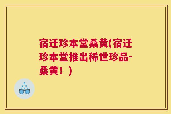 宿迁珍本堂桑黄(宿迁珍本堂推出稀世珍品-桑黄!) 宿迁珍本堂桑黄(宿迁珍本堂推出稀世珍品-桑黄!)