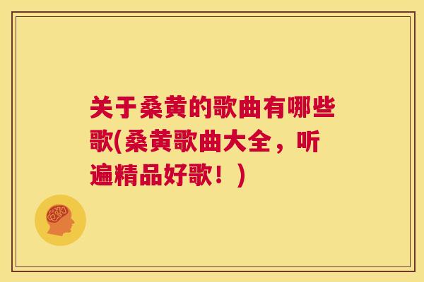 关于桑黄的歌曲有哪些歌(桑黄歌曲大全,听遍精品好歌!) 关于桑黄的歌曲有哪些歌(桑黄歌曲大全,听遍精品好歌!)