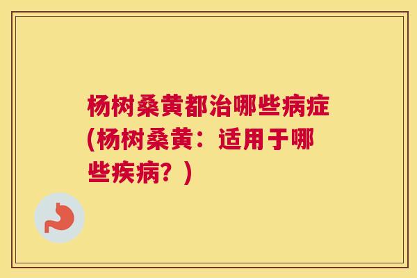 杨树桑黄都哪些症(杨树桑黄:适用于哪些?) 杨树桑黄都哪些症(杨树桑黄:适用于哪些?)