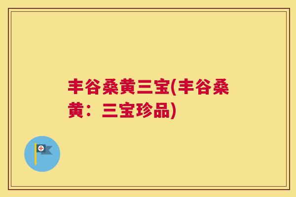 丰谷桑黄三宝(丰谷桑黄:三宝珍品) 丰谷桑黄三宝(丰谷桑黄:三宝珍品)