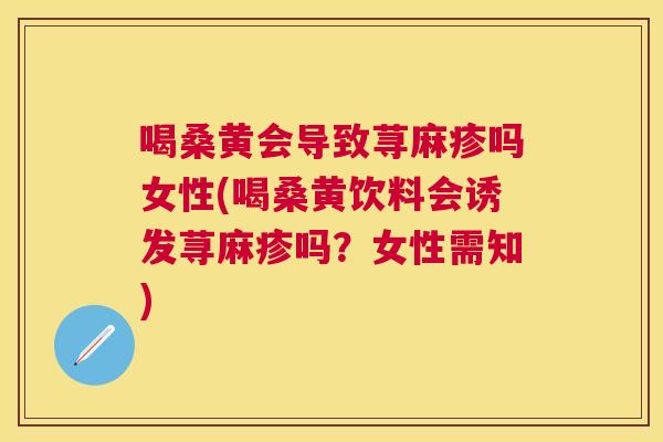 喝桑黄会导致荨麻疹吗女性(喝桑黄饮料会诱发荨麻疹吗?女性需知) 喝桑黄会导致荨麻疹吗女性(喝桑黄饮料会诱发荨麻疹吗?女性需知)