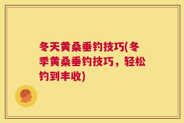 冬天黄桑垂钓技巧(冬季黄桑垂钓技巧,轻松钓到丰收) 冬天黄桑垂钓技巧(冬季黄桑垂钓技巧,轻松钓到丰收)