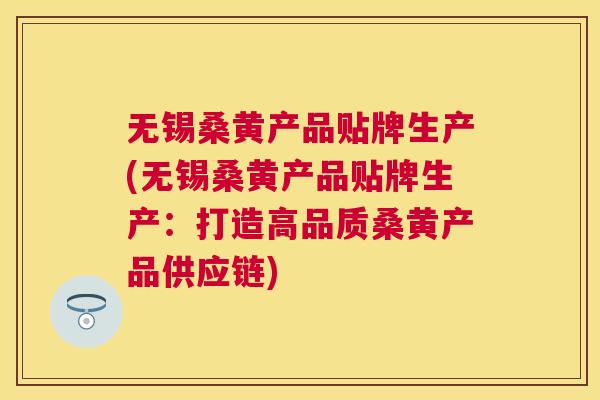无锡桑黄产品贴牌生产(无锡桑黄产品贴牌生产:打造高品质桑黄产品供应链) 无锡桑黄产品贴牌生产(无锡桑黄产品贴牌生产:打造高品质桑黄产品供应链)