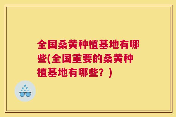 全国桑黄种植基地有哪些(全国重要的桑黄种植基地有哪些?) 全国桑黄种植基地有哪些(全国重要的桑黄种植基地有哪些?)