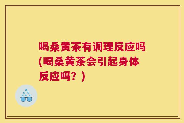 喝桑黄茶有调理反应吗(喝桑黄茶会引起身体反应吗?) 喝桑黄茶有调理反应吗(喝桑黄茶会引起身体反应吗?)