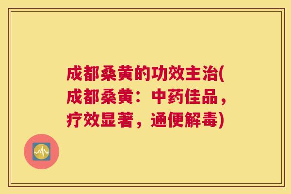 成都桑黄的功效主(成都桑黄:佳品,疗效显著,通便) 成都桑黄的功效主(成都桑黄:佳品,疗效显著,通便)