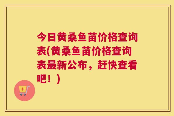 今日黄桑鱼苗价格查询表(黄桑鱼苗价格查询表新公布,赶快查看吧!) 今日黄桑鱼苗价格查询表(黄桑鱼苗价格查询表新公布,赶快查看吧!)