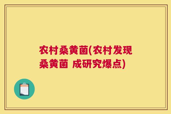 农村桑黄菌(农村发现桑黄菌 成研究爆点) 农村桑黄菌(农村发现桑黄菌 成研究爆点)