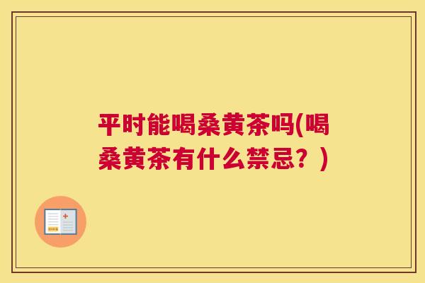 平时能喝桑黄茶吗(喝桑黄茶有什么禁忌？)