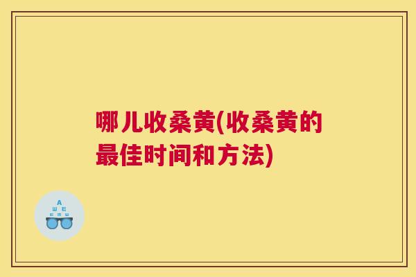 哪儿收桑黄(收桑黄的佳时间和方法) 哪儿收桑黄(收桑黄的佳时间和方法)
