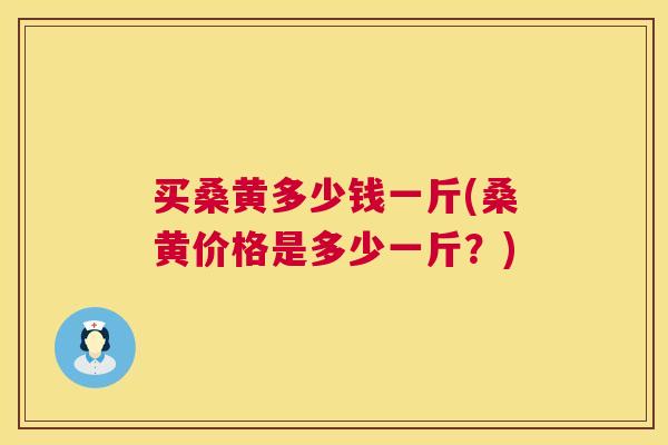 买桑黄多少钱一斤(桑黄价格是多少一斤？)