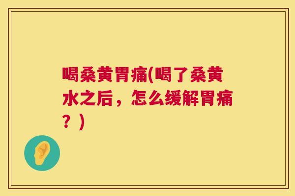 喝桑黄胃痛(喝了桑黄水之后,怎么缓解胃痛?) 喝桑黄胃痛(喝了桑黄水之后,怎么缓解胃痛?)