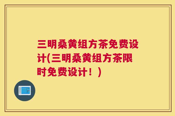 三明桑黄组方茶免费设计(三明桑黄组方茶限时免费设计!) 三明桑黄组方茶免费设计(三明桑黄组方茶限时免费设计!)