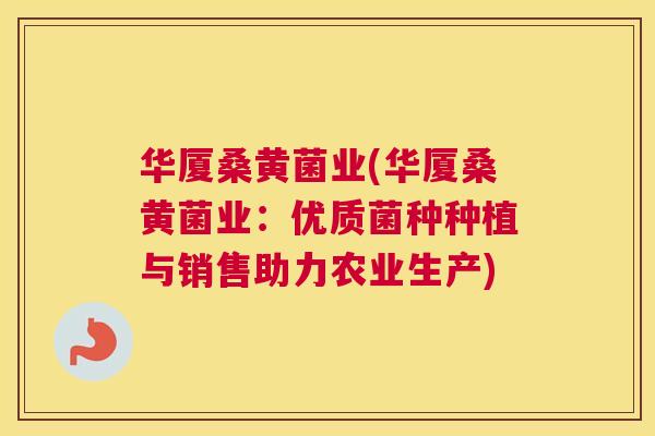 华厦桑黄菌业(华厦桑黄菌业:优质菌种种植与销售助力农业生产) 华厦桑黄菌业(华厦桑黄菌业:优质菌种种植与销售助力农业生产)